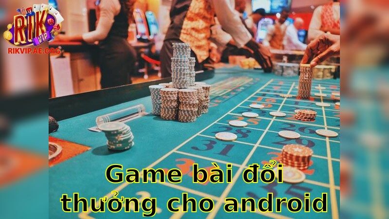 Game Bài Đổi Thưởng Cho Android – Trải Nghiệm Cá Cược Sôi Động 2025