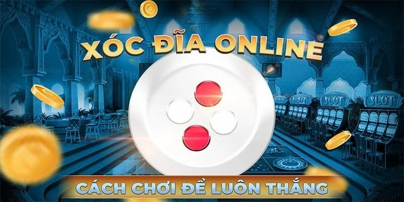 Thủ thuật giúp tăng cơ hội thắng khi chơi xóc đĩa trực tuyến